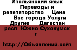 Итальянский язык.Переводы и репетиторство. › Цена ­ 600 - Все города Услуги » Другие   . Дагестан респ.,Южно-Сухокумск г.